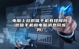 电脑上登微信手机有提醒吗(微信手机和电脑消息同步吗)