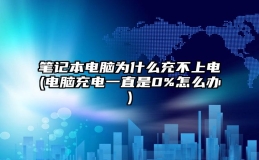 笔记本电脑为什么充不上电(电脑充电一直是0%怎么办)