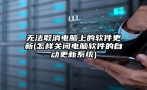 无法取消电脑上的软件更新(怎样关闭电脑软件的自动更新系统)