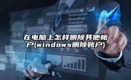 在电脑上怎样删除其他帐户(windows删除账户)