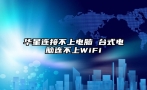 华星连接不上电脑 台式电脑连不上WiFi