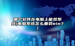 哪个软件在电脑上能装系统(电脑系统怎么重装win7)