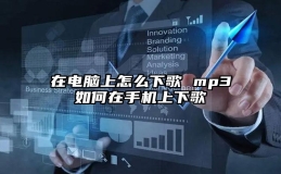 在电脑上怎么下歌 mp3如何在手机上下歌