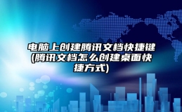 电脑上创建腾讯文档快捷键(腾讯文档怎么创建桌面快捷方式)