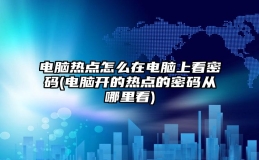 电脑热点怎么在电脑上看密码(电脑开的热点的密码从哪里看)