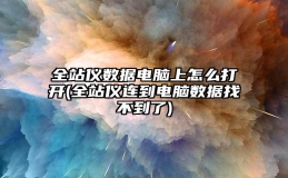 全站仪数据电脑上怎么打开(全站仪连到电脑数据找不到了)