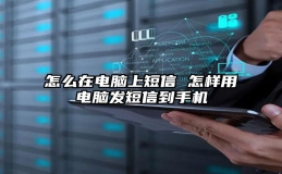 怎么在电脑上短信 怎样用电脑发短信到手机