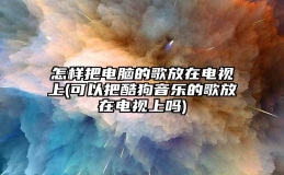 怎样把电脑的歌放在电视上(可以把酷狗音乐的歌放在电视上吗)