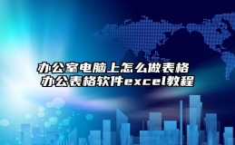 办公室电脑上怎么做表格 办公表格软件excel教程