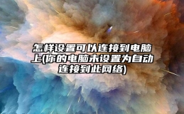 怎样设置可以连接到电脑上(你的电脑未设置为自动连接到此网络)