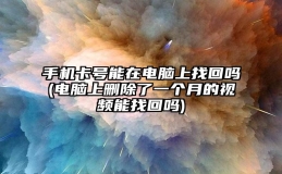 手机卡号能在电脑上找回吗(电脑上删除了一个月的视频能找回吗)