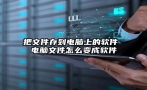 把文件存到电脑上的软件 电脑文件怎么变成软件