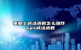 电脑上减法函数怎么操作 wps减法函数