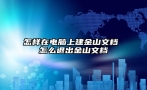 怎样在电脑上建金山文档 怎么退出金山文档