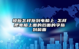 模板怎样拖到电脑上 怎样把电脑上面的后面的字拖到前面