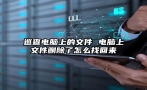 巡查电脑上的文件 电脑上文件删除了怎么找回来