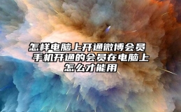 怎样电脑上开通微博会员 手机开通的会员在电脑上怎么才能用