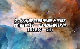 怎么才能克隆电脑上的软件(如何将一台电脑的软件拷到另一台)