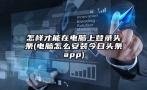 怎样才能在电脑上登录头条(电脑怎么安装今日头条app)