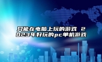 只能在电脑上玩的游戏 2023年好玩的pc单机游戏