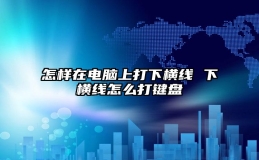 怎样在电脑上打下横线 下横线怎么打键盘