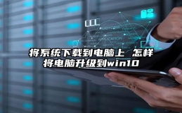 将系统下载到电脑上 怎样将电脑升级到win10