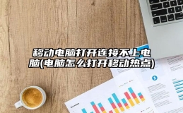 移动电脑打开连接不上电脑(电脑怎么打开移动热点)