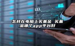 怎样在电脑上买基金 买基金哪个app平台好