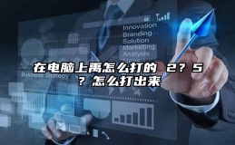 在电脑上禹怎么打的 2？5？怎么打出来