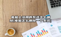 电脑上没用的系统怎么删除(电脑怎么删除一个系统)