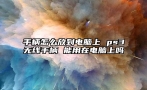 手柄怎么放到电脑上 ps3无线手柄 能用在电脑上吗