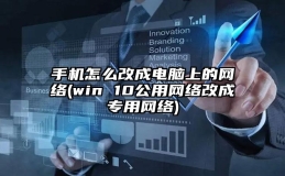 手机怎么改成电脑上的网络(win 10公用网络改成专用网络)