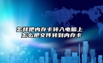 怎样把内存卡转入电脑上 怎么把文件转到内存卡