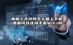 电脑上无线网怎么联上手机(电脑可以连接手机WIFI吗)