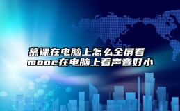 慕课在电脑上怎么全屏看 mooc在电脑上看声音好小