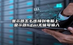 显示器怎么连接到电脑上 显示器hdmi无信号输入