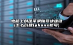 电脑上创建苹果账号快捷键(怎么创建iphone帐号)