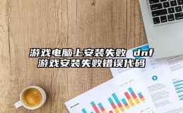 游戏电脑上安装失败 dnf游戏安装失败错误代码