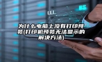 为什么电脑上没有打印预览(打印机预览无法显示的解决方法)