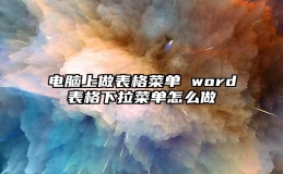 电脑上做表格菜单 word表格下拉菜单怎么做