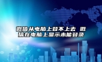 微信从电脑上登不上去 微信在电脑上显示未能登录