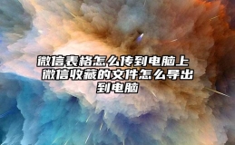 微信表格怎么传到电脑上 微信收藏的文件怎么导出到电脑