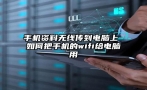 手机资料无线传到电脑上 如何把手机的wifi给电脑用