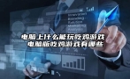 电脑上什么能玩吃鸡游戏 电脑版吃鸡游戏有哪些