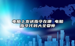 电脑上发送指令在哪 电脑指令代码大全耍帅