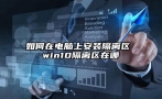 如何在电脑上安装隔离区 win10隔离区在哪