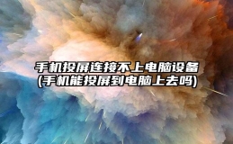 手机投屏连接不上电脑设备(手机能投屏到电脑上去吗)