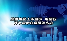 壁纸电脑上不显示 电脑软件不显示在桌面怎么办