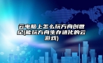 云电脑上怎么玩方舟创世纪(能玩方舟生存进化的云游戏)