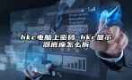 hkc电脑上密码 hkc显示器底座怎么拆